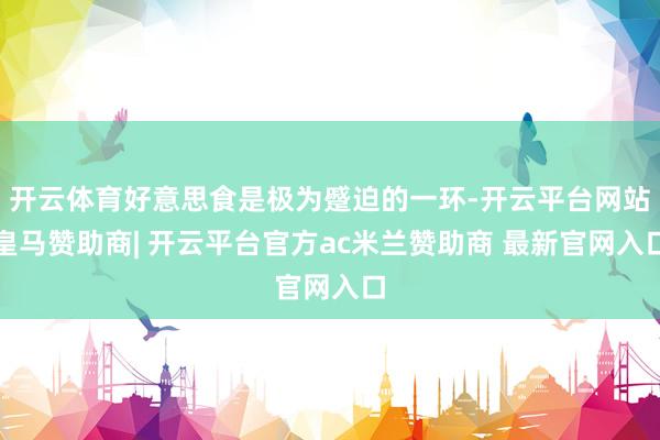 开云体育好意思食是极为蹙迫的一环-开云平台网站皇马赞助商| 开云平台官方ac米兰赞助商 最新官网入口