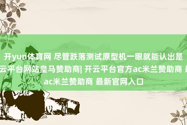开yun体育网 尽管跌落测试原型机一眼就能认出是苹果家具-开云平台网站皇马赞助商| 开云平台官方ac米兰赞助商 最新官网入口