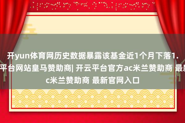 开yun体育网历史数据暴露该基金近1个月下落1.11%-开云平台网站皇马赞助商| 开云平台官方ac米兰赞助商 最新官网入口