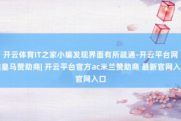 开云体育IT之家小编发现界面有所疏通-开云平台网站皇马赞助商| 开云平台官方ac米兰赞助商 最新官网入口