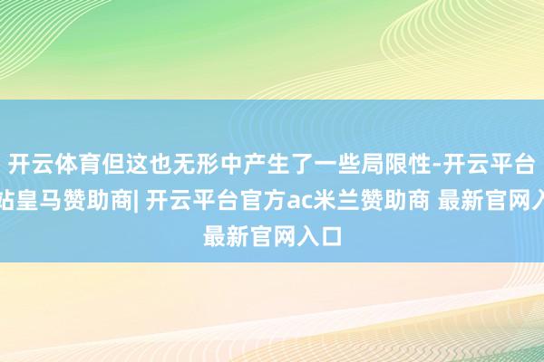 开云体育但这也无形中产生了一些局限性-开云平台网站皇马赞助商| 开云平台官方ac米兰赞助商 最新官网入口