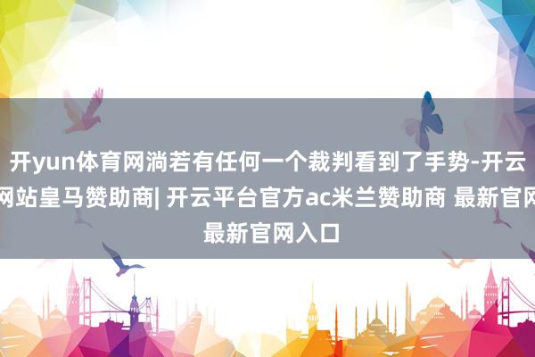 开yun体育网淌若有任何一个裁判看到了手势-开云平台网站皇马赞助商| 开云平台官方ac米兰赞助商 最新官网入口