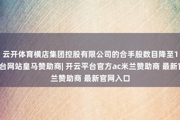 云开体育横店集团控股有限公司的合手股数目降至1-开云平台网站皇马赞助商| 开云平台官方ac米兰赞助商 最新官网入口