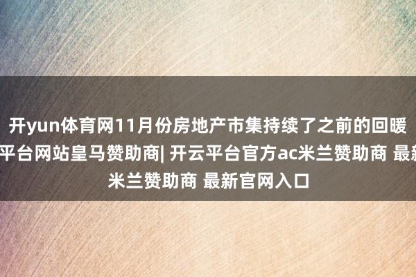 开yun体育网11月份房地产市集持续了之前的回暖态势-开云平台网站皇马赞助商| 开云平台官方ac米兰赞助商 最新官网入口