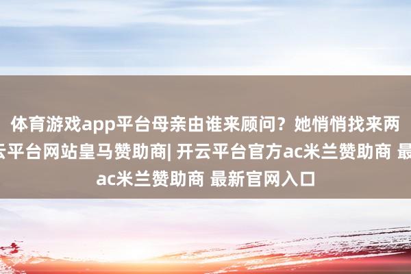 体育游戏app平台母亲由谁来顾问？她悄悄找来两位姐姐-开云平台网站皇马赞助商| 开云平台官方ac米兰赞助商 最新官网入口