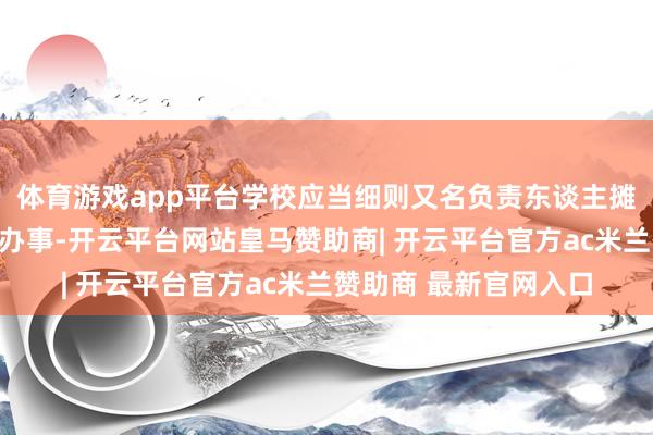 体育游戏app平台学校应当细则又名负责东谈主摊派学生脸色健康促进办事-开云平台网站皇马赞助商| 开云平台官方ac米兰赞助商 最新官网入口