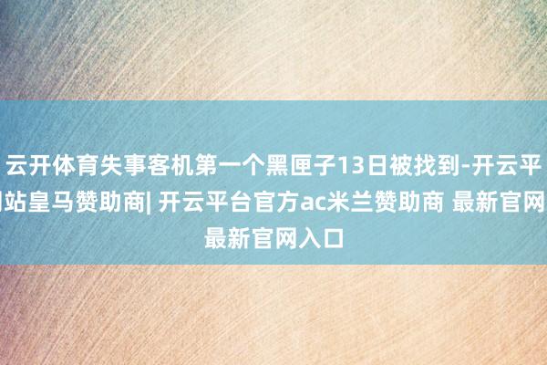 云开体育失事客机第一个黑匣子13日被找到-开云平台网站皇马赞助商| 开云平台官方ac米兰赞助商 最新官网入口