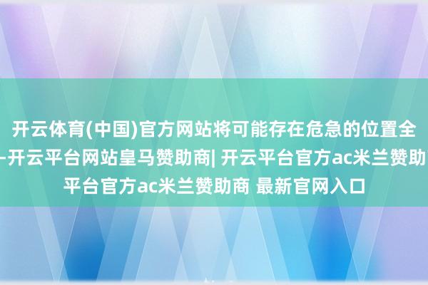开云体育(中国)官方网站将可能存在危急的位置全部搜检了大宗遍-开云平台网站皇马赞助商| 开云平台官方ac米兰赞助商 最新官网入口