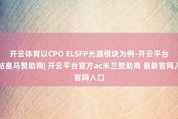 开云体育以CPO ELSFP光源模块为例-开云平台网站皇马赞助商| 开云平台官方ac米兰赞助商 最新官网入口