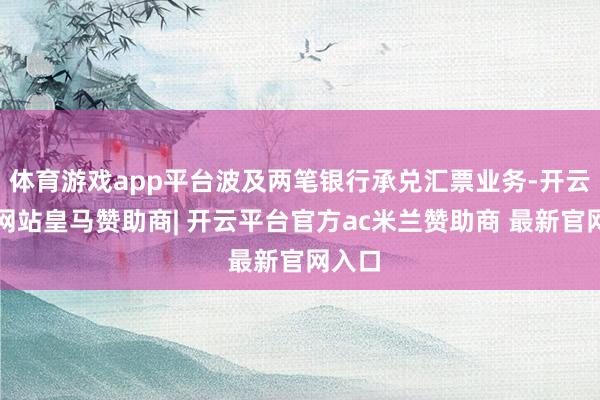 体育游戏app平台波及两笔银行承兑汇票业务-开云平台网站皇马赞助商| 开云平台官方ac米兰赞助商 最新官网入口