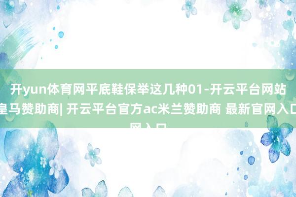 开yun体育网平底鞋保举这几种01-开云平台网站皇马赞助商| 开云平台官方ac米兰赞助商 最新官网入口