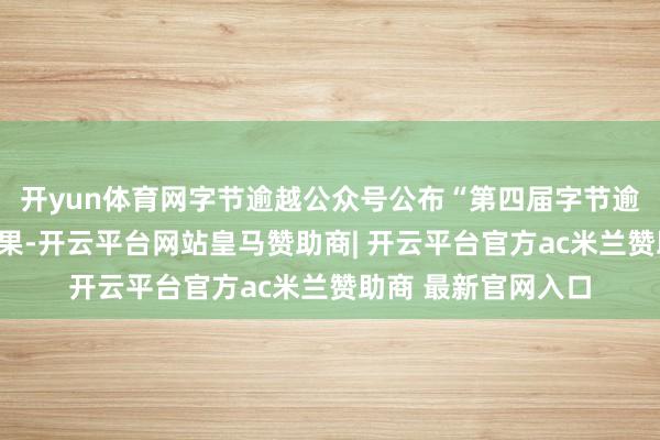开yun体育网字节逾越公众号公布“第四届字节逾越奖学金”评比效果-开云平台网站皇马赞助商| 开云平台官方ac米兰赞助商 最新官网入口