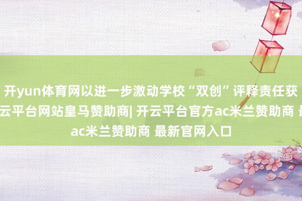 开yun体育网以进一步激动学校“双创”评释责任获得新发达-开云平台网站皇马赞助商| 开云平台官方ac米兰赞助商 最新官网入口