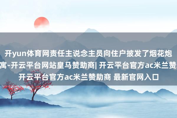 开yun体育网责任主说念主员向住户披发了烟花炮竹禁燃禁放宣传贵寓-开云平台网站皇马赞助商| 开云平台官方ac米兰赞助商 最新官网入口