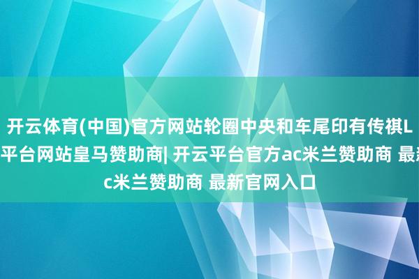 开云体育(中国)官方网站轮圈中央和车尾印有传祺LOGO-开云平台网站皇马赞助商| 开云平台官方ac米兰赞助商 最新官网入口