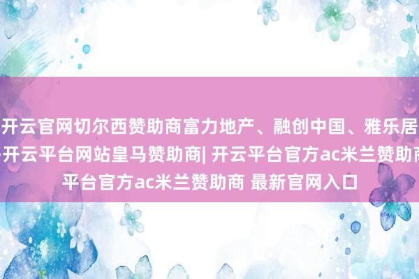 开云官网切尔西赞助商富力地产、融创中国、雅乐居集团等涨超3%-开云平台网站皇马赞助商| 开云平台官方ac米兰赞助商 最新官网入口