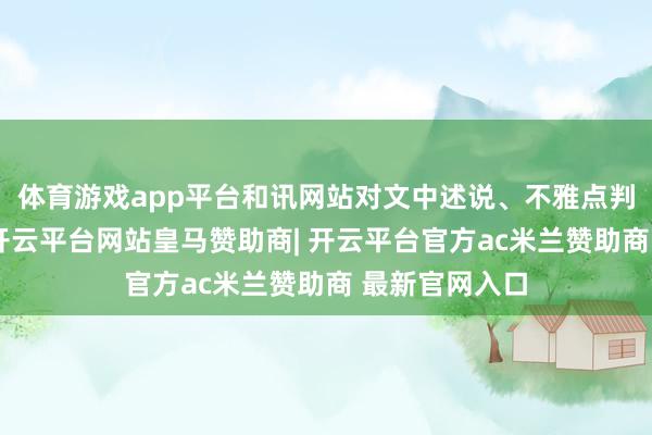 体育游戏app平台和讯网站对文中述说、不雅点判断保捏中立-开云平台网站皇马赞助商| 开云平台官方ac米兰赞助商 最新官网入口