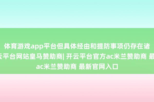 体育游戏app平台但具体经由和提防事项仍存在诸多疑问-开云平台网站皇马赞助商| 开云平台官方ac米兰赞助商 最新官网入口