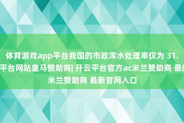 体育游戏app平台我国的市政浑水处理率仅为 31.93%-开云平台网站皇马赞助商| 开云平台官方ac米兰赞助商 最新官网入口