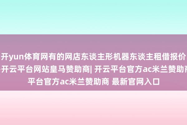 开yun体育网有的网店东谈主形机器东谈主租借报价只2000元一天-开云平台网站皇马赞助商| 开云平台官方ac米兰赞助商 最新官网入口