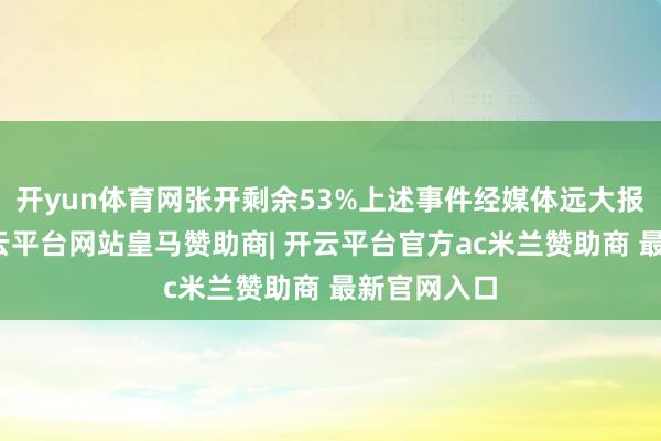 开yun体育网张开剩余53%上述事件经媒体远大报说念后-开云平台网站皇马赞助商| 开云平台官方ac米兰赞助商 最新官网入口
