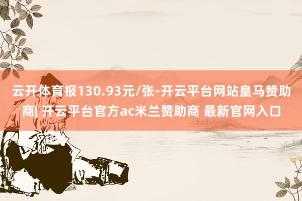 云开体育报130.93元/张-开云平台网站皇马赞助商| 开云平台官方ac米兰赞助商 最新官网入口