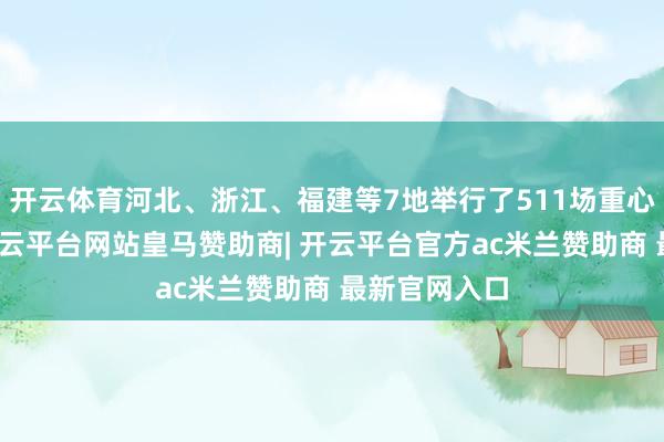 开云体育河北、浙江、福建等7地举行了511场重心赛事步履-开云平台网站皇马赞助商| 开云平台官方ac米兰赞助商 最新官网入口