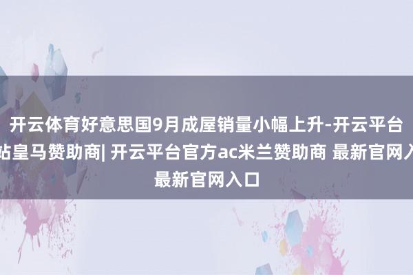 开云体育好意思国9月成屋销量小幅上升-开云平台网站皇马赞助商| 开云平台官方ac米兰赞助商 最新官网入口