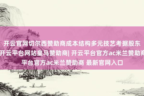 开云官网切尔西赞助商　　成本结构多元技艺考据股东　　凭据备案信息-开云平台网站皇马赞助商| 开云平台官方ac米兰赞助商 最新官网入口