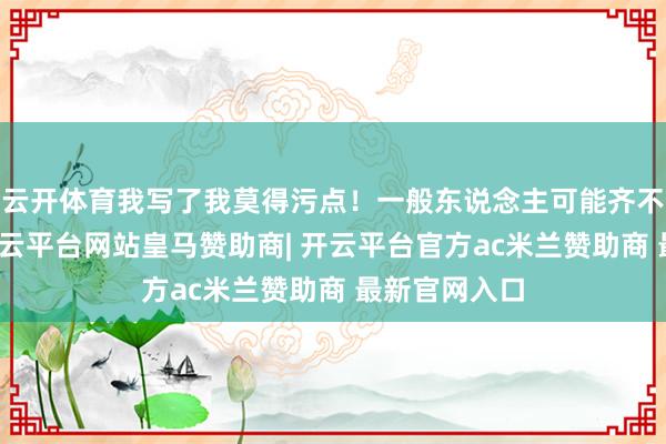 云开体育我写了我莫得污点！一般东说念主可能齐不敢这样写-开云平台网站皇马赞助商| 开云平台官方ac米兰赞助商 最新官网入口