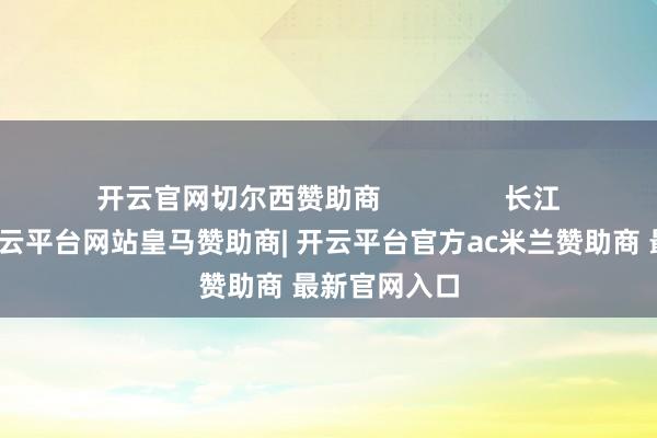 开云官网切尔西赞助商                长江存储哪里-开云平台网站皇马赞助商| 开云平台官方ac米兰赞助商 最新官网入口