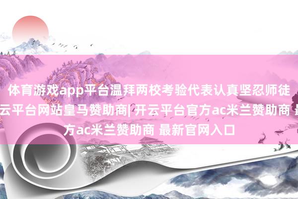 体育游戏app平台温拜两校考验代表认真坚忍师徒带教条约-开云平台网站皇马赞助商| 开云平台官方ac米兰赞助商 最新官网入口
