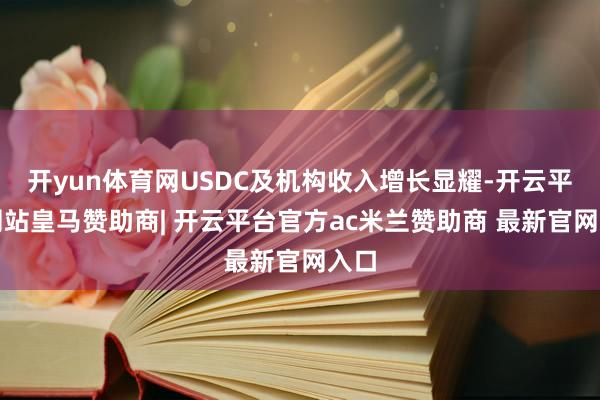 开yun体育网USDC及机构收入增长显耀-开云平台网站皇马赞助商| 开云平台官方ac米兰赞助商 最新官网入口