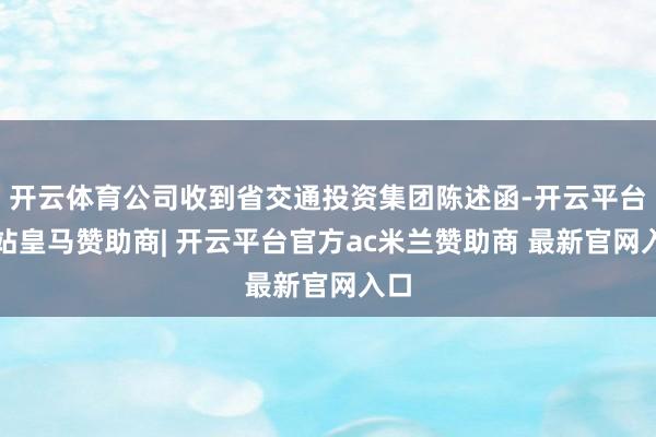 开云体育公司收到省交通投资集团陈述函-开云平台网站皇马赞助商| 开云平台官方ac米兰赞助商 最新官网入口
