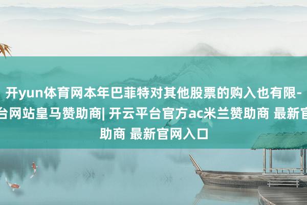 开yun体育网本年巴菲特对其他股票的购入也有限-开云平台网站皇马赞助商| 开云平台官方ac米兰赞助商 最新官网入口