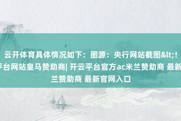 云开体育具体情况如下:图源:央行网站截图<!---开云平台网站皇马赞助商| 开云平台官方ac米兰赞助商 最新官网入口