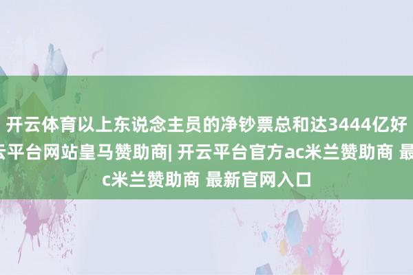 开云体育以上东说念主员的净钞票总和达3444亿好意思元-开云平台网站皇马赞助商| 开云平台官方ac米兰赞助商 最新官网入口