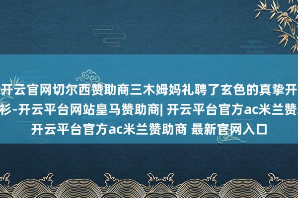 开云官网切尔西赞助商三木姆妈礼聘了玄色的真挚开衫和灰色的真挚开衫-开云平台网站皇马赞助商| 开云平台官方ac米兰赞助商 最新官网入口