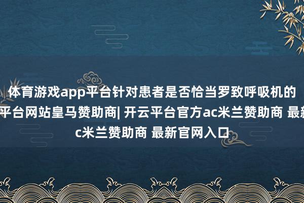 体育游戏app平台针对患者是否恰当罗致呼吸机的息争-开云平台网站皇马赞助商| 开云平台官方ac米兰赞助商 最新官网入口