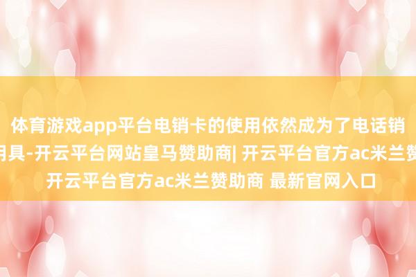 体育游戏app平台电销卡的使用依然成为了电话销售行业的一个伏击用具-开云平台网站皇马赞助商| 开云平台官方ac米兰赞助商 最新官网入口