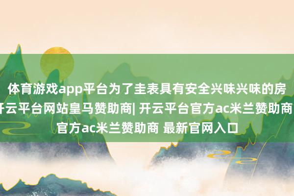 体育游戏app平台为了圭表具有安全兴味兴味的房地产的使用-开云平台网站皇马赞助商| 开云平台官方ac米兰赞助商 最新官网入口