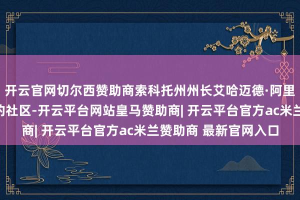 开云官网切尔西赞助商索科托州州长艾哈迈德·阿里尤事发后到访了遭袭的社区-开云平台网站皇马赞助商| 开云平台官方ac米兰赞助商 最新官网入口