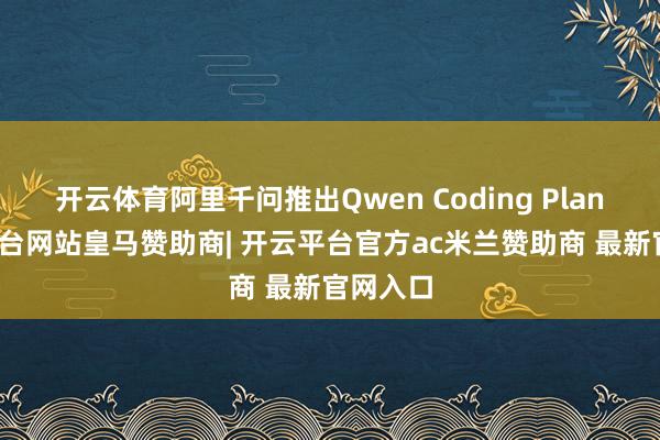 开云体育阿里千问推出Qwen Coding Plan-开云平台网站皇马赞助商| 开云平台官方ac米兰赞助商 最新官网入口