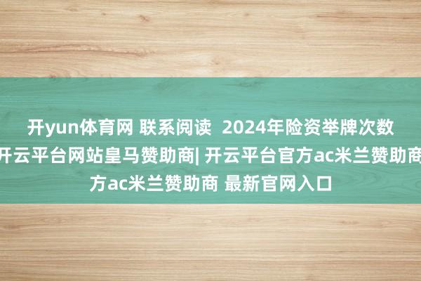 开yun体育网 联系阅读  2024年险资举牌次数创近4年新高-开云平台网站皇马赞助商| 开云平台官方ac米兰赞助商 最新官网入口