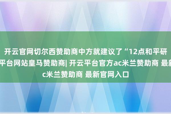 开云官网切尔西赞助商中方就建议了“12点和平研讨”-开云平台网站皇马赞助商| 开云平台官方ac米兰赞助商 最新官网入口